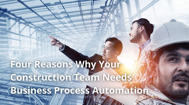 Four Reasons Why Your Construction Team Needs Business Process Automation